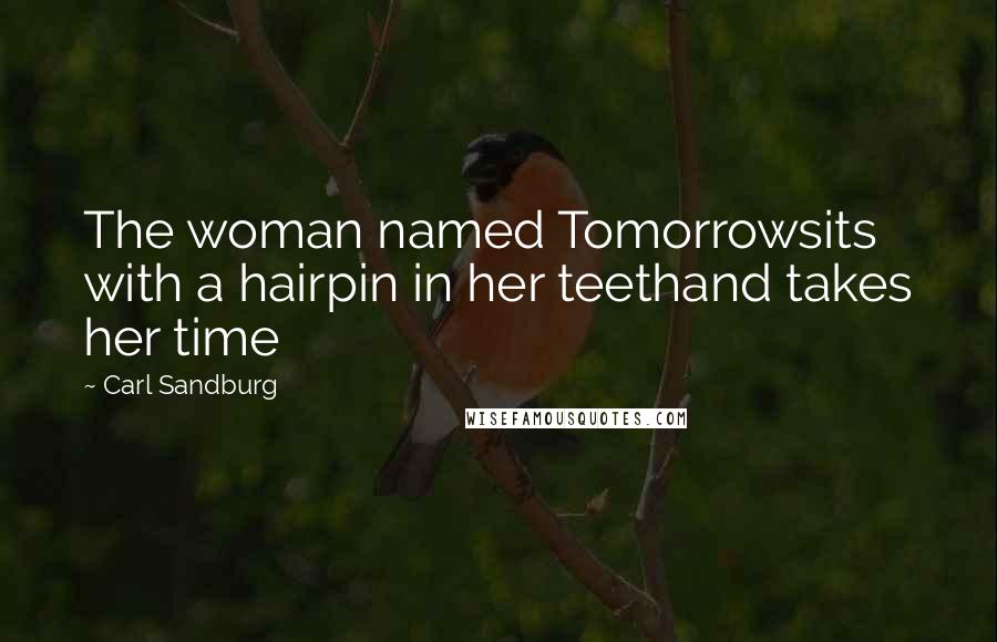 Carl Sandburg Quotes: The woman named Tomorrowsits with a hairpin in her teethand takes her time