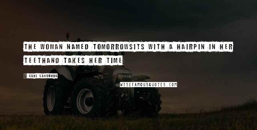 Carl Sandburg Quotes: The woman named Tomorrowsits with a hairpin in her teethand takes her time