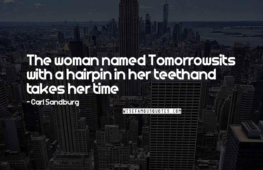 Carl Sandburg Quotes: The woman named Tomorrowsits with a hairpin in her teethand takes her time