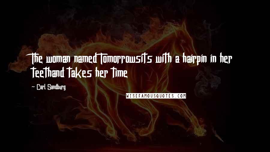 Carl Sandburg Quotes: The woman named Tomorrowsits with a hairpin in her teethand takes her time