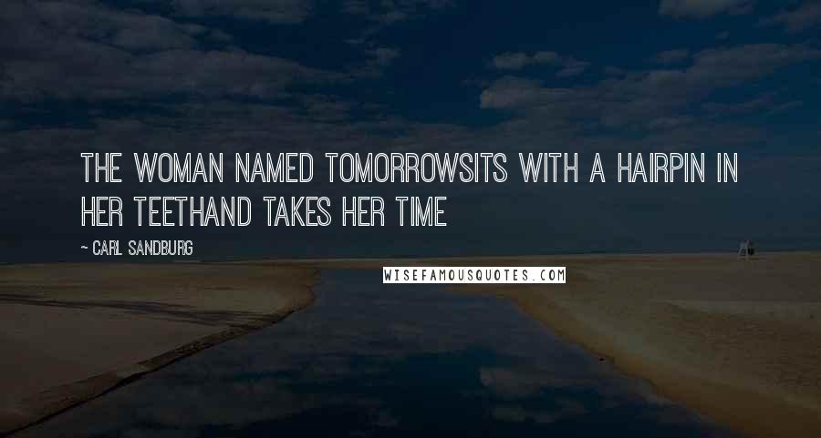 Carl Sandburg Quotes: The woman named Tomorrowsits with a hairpin in her teethand takes her time