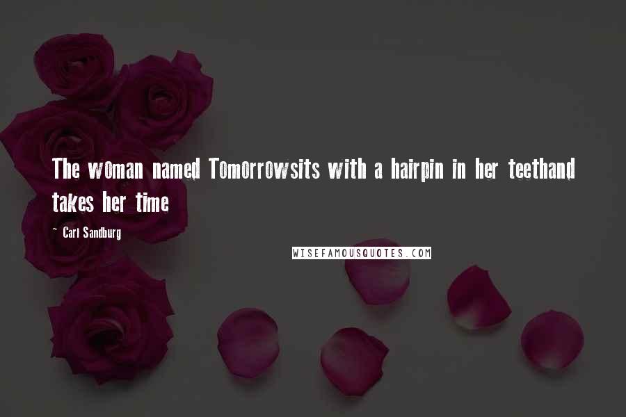 Carl Sandburg Quotes: The woman named Tomorrowsits with a hairpin in her teethand takes her time