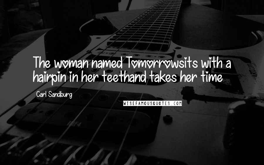 Carl Sandburg Quotes: The woman named Tomorrowsits with a hairpin in her teethand takes her time