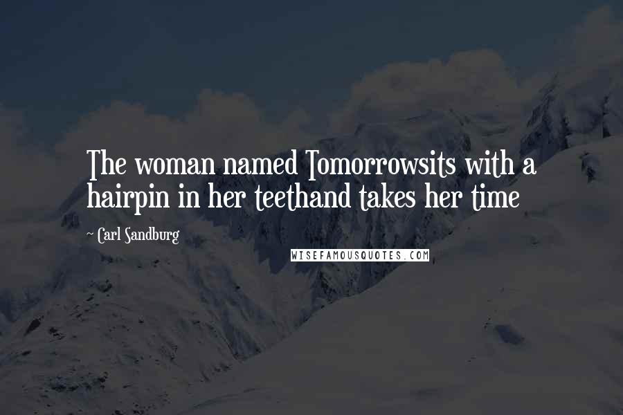 Carl Sandburg Quotes: The woman named Tomorrowsits with a hairpin in her teethand takes her time