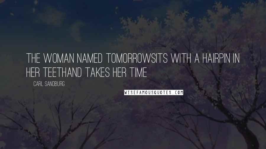 Carl Sandburg Quotes: The woman named Tomorrowsits with a hairpin in her teethand takes her time