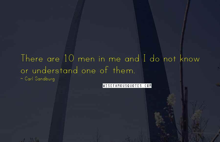 Carl Sandburg Quotes: There are 10 men in me and I do not know or understand one of them.