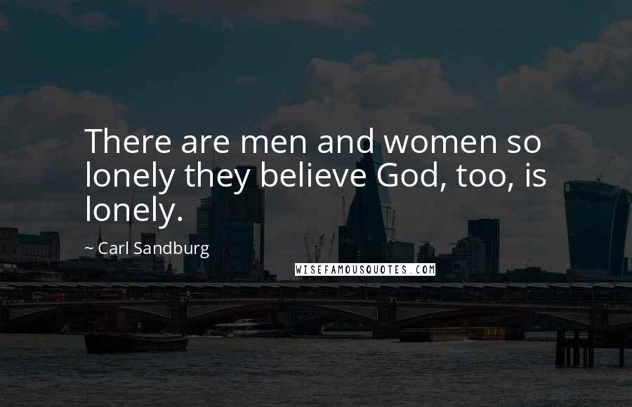 Carl Sandburg Quotes: There are men and women so lonely they believe God, too, is lonely.