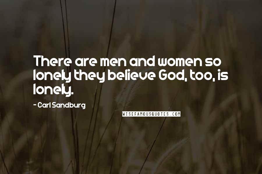 Carl Sandburg Quotes: There are men and women so lonely they believe God, too, is lonely.