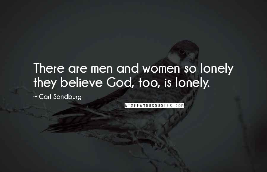 Carl Sandburg Quotes: There are men and women so lonely they believe God, too, is lonely.