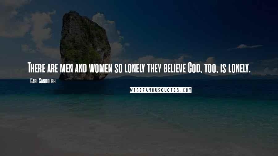 Carl Sandburg Quotes: There are men and women so lonely they believe God, too, is lonely.