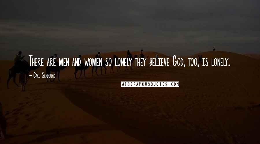 Carl Sandburg Quotes: There are men and women so lonely they believe God, too, is lonely.