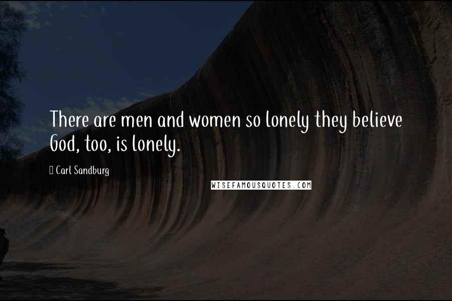 Carl Sandburg Quotes: There are men and women so lonely they believe God, too, is lonely.