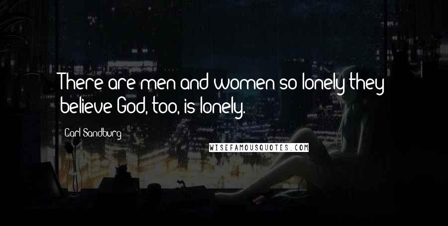 Carl Sandburg Quotes: There are men and women so lonely they believe God, too, is lonely.