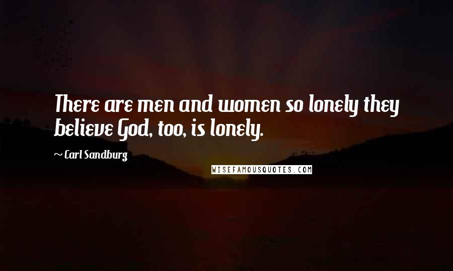 Carl Sandburg Quotes: There are men and women so lonely they believe God, too, is lonely.