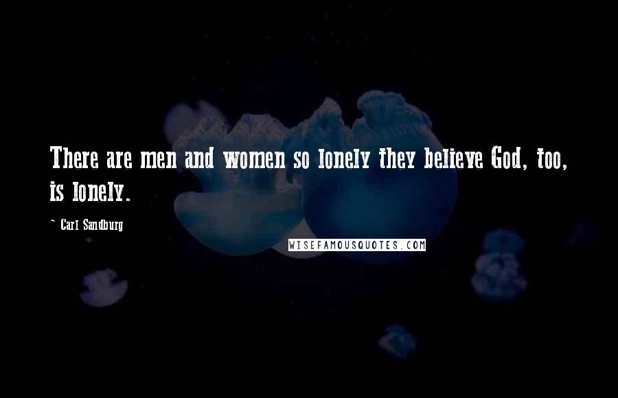 Carl Sandburg Quotes: There are men and women so lonely they believe God, too, is lonely.