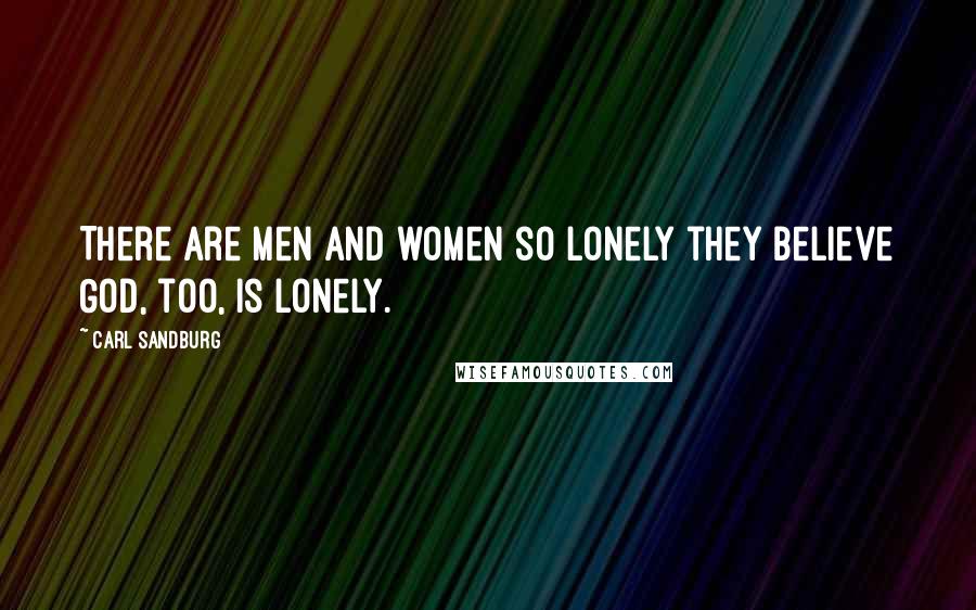 Carl Sandburg Quotes: There are men and women so lonely they believe God, too, is lonely.