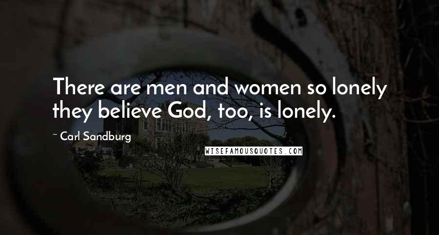 Carl Sandburg Quotes: There are men and women so lonely they believe God, too, is lonely.