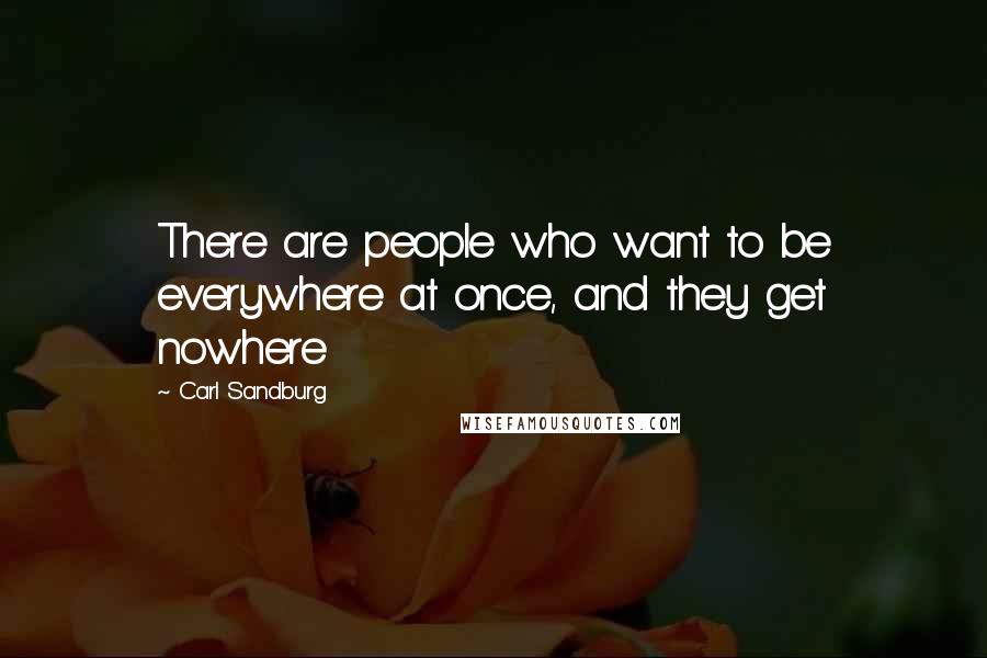 Carl Sandburg Quotes: There are people who want to be everywhere at once, and they get nowhere