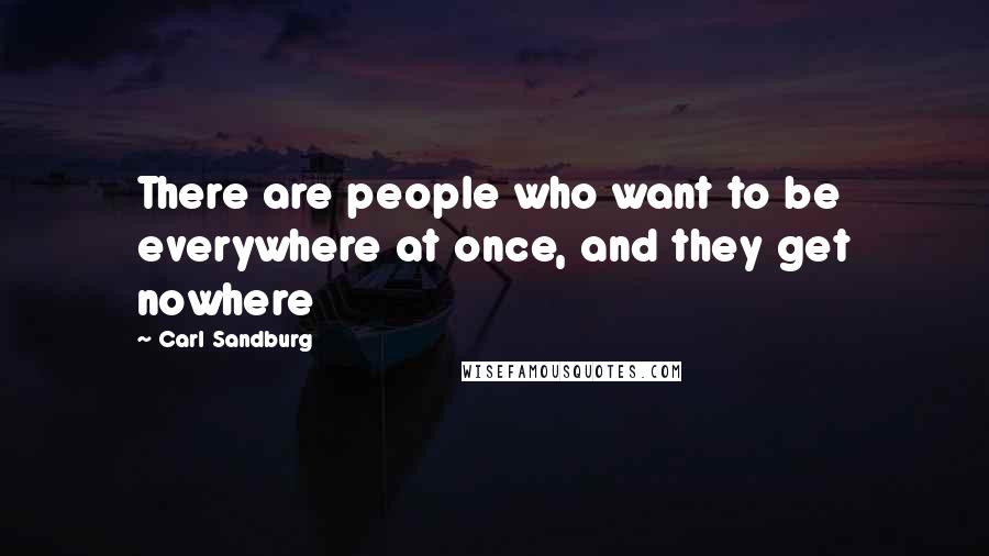 Carl Sandburg Quotes: There are people who want to be everywhere at once, and they get nowhere