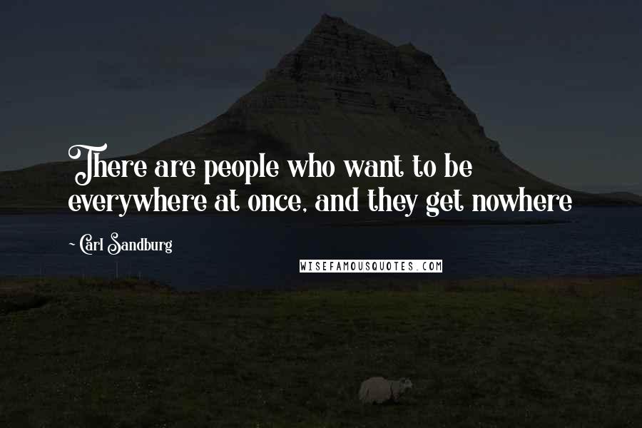 Carl Sandburg Quotes: There are people who want to be everywhere at once, and they get nowhere