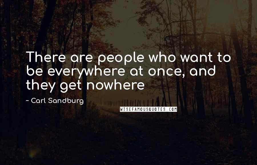 Carl Sandburg Quotes: There are people who want to be everywhere at once, and they get nowhere