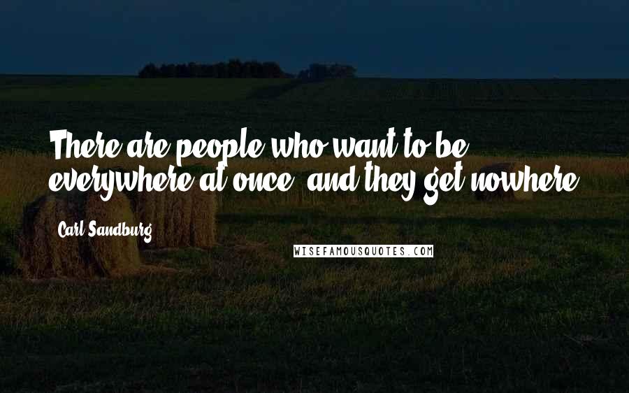 Carl Sandburg Quotes: There are people who want to be everywhere at once, and they get nowhere