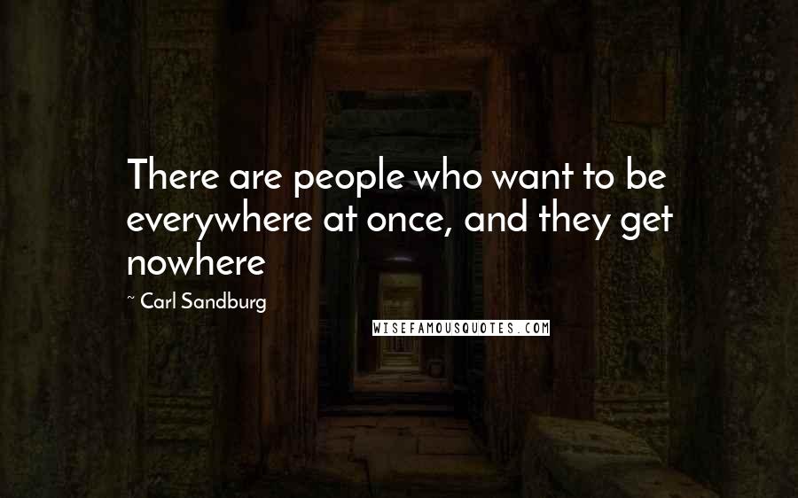 Carl Sandburg Quotes: There are people who want to be everywhere at once, and they get nowhere