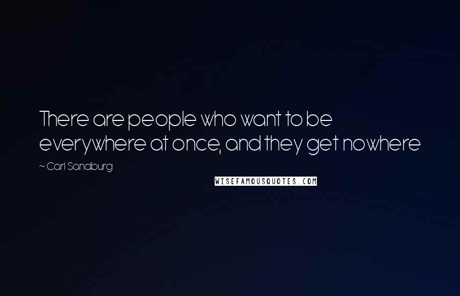 Carl Sandburg Quotes: There are people who want to be everywhere at once, and they get nowhere