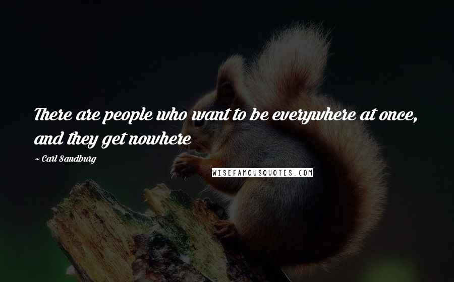Carl Sandburg Quotes: There are people who want to be everywhere at once, and they get nowhere