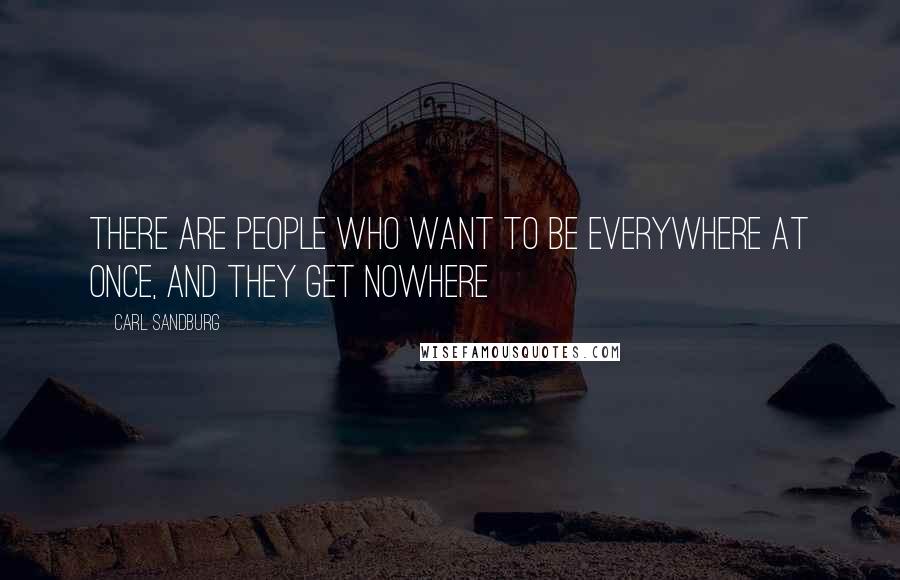 Carl Sandburg Quotes: There are people who want to be everywhere at once, and they get nowhere
