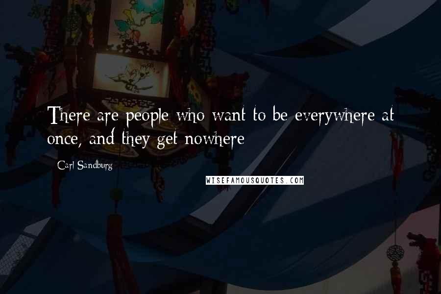 Carl Sandburg Quotes: There are people who want to be everywhere at once, and they get nowhere