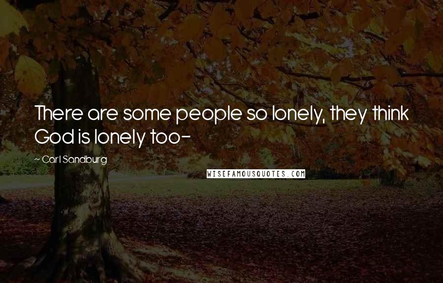Carl Sandburg Quotes: There are some people so lonely, they think God is lonely too-