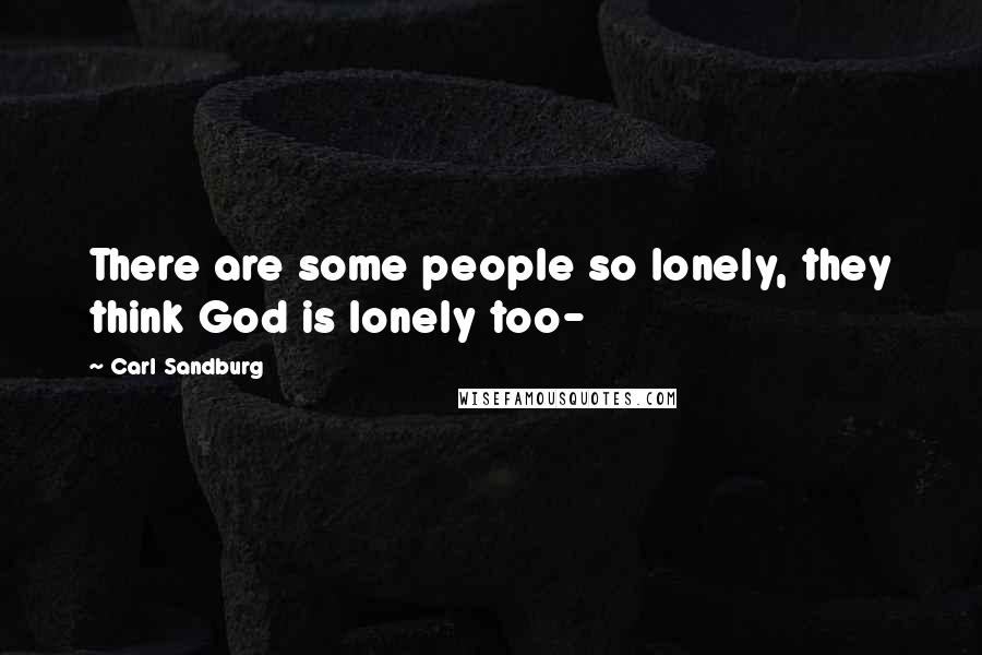 Carl Sandburg Quotes: There are some people so lonely, they think God is lonely too-