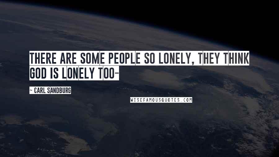 Carl Sandburg Quotes: There are some people so lonely, they think God is lonely too-