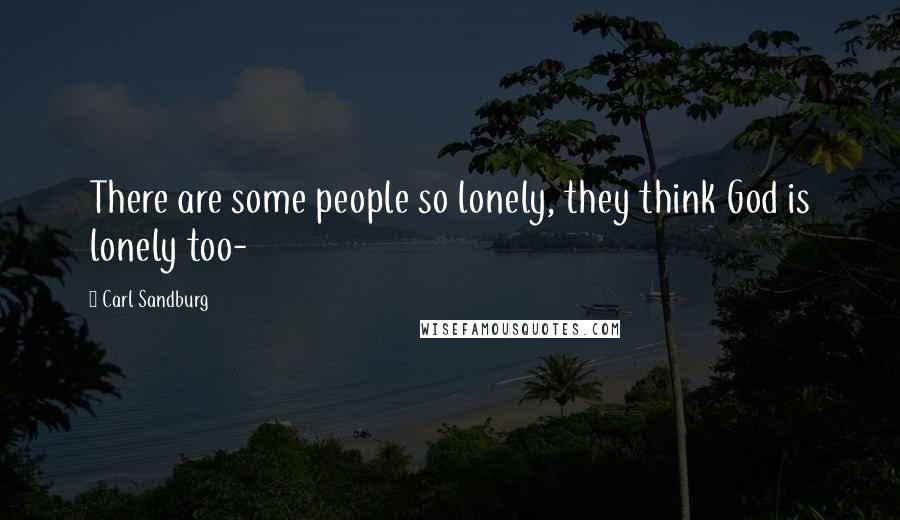 Carl Sandburg Quotes: There are some people so lonely, they think God is lonely too-