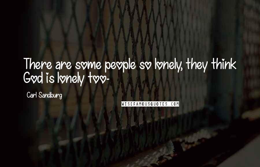 Carl Sandburg Quotes: There are some people so lonely, they think God is lonely too-