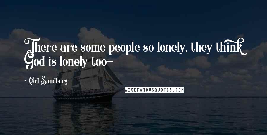 Carl Sandburg Quotes: There are some people so lonely, they think God is lonely too-