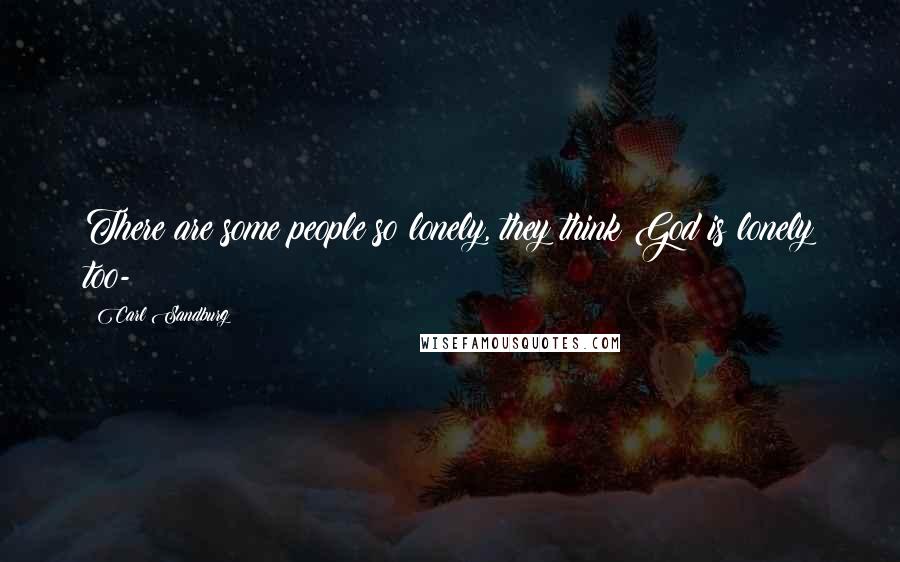 Carl Sandburg Quotes: There are some people so lonely, they think God is lonely too-