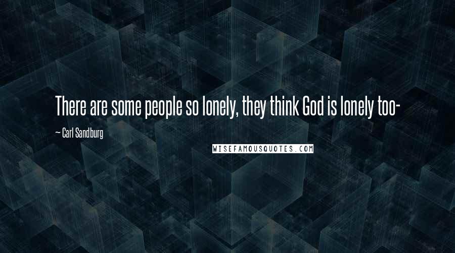 Carl Sandburg Quotes: There are some people so lonely, they think God is lonely too-