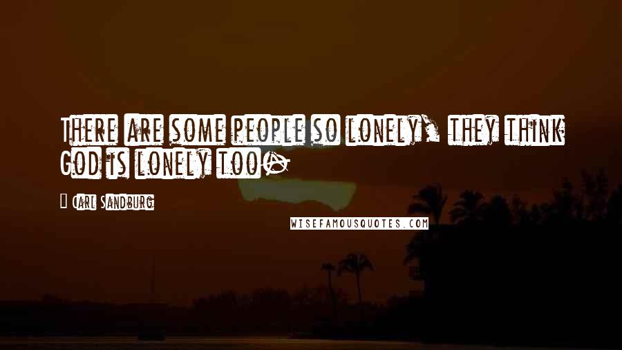 Carl Sandburg Quotes: There are some people so lonely, they think God is lonely too-