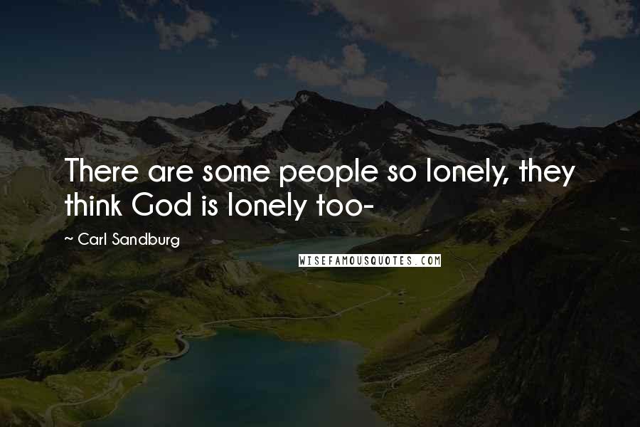 Carl Sandburg Quotes: There are some people so lonely, they think God is lonely too-