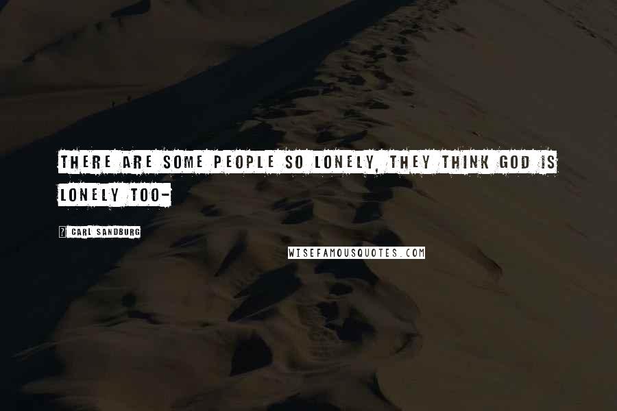 Carl Sandburg Quotes: There are some people so lonely, they think God is lonely too-