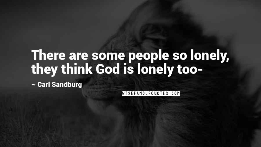 Carl Sandburg Quotes: There are some people so lonely, they think God is lonely too-