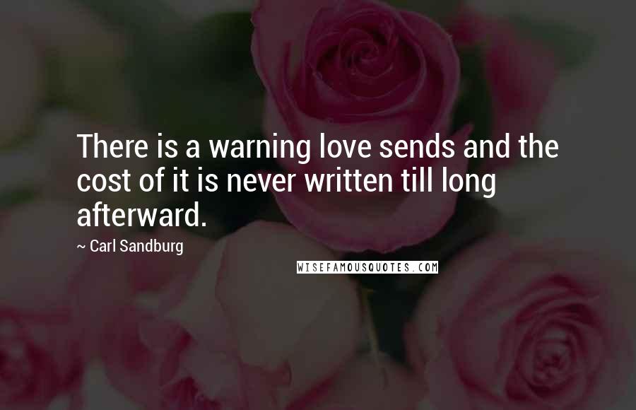 Carl Sandburg Quotes: There is a warning love sends and the cost of it is never written till long afterward.