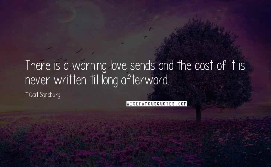 Carl Sandburg Quotes: There is a warning love sends and the cost of it is never written till long afterward.