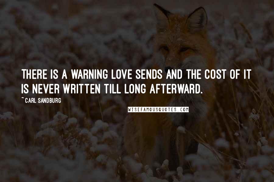 Carl Sandburg Quotes: There is a warning love sends and the cost of it is never written till long afterward.
