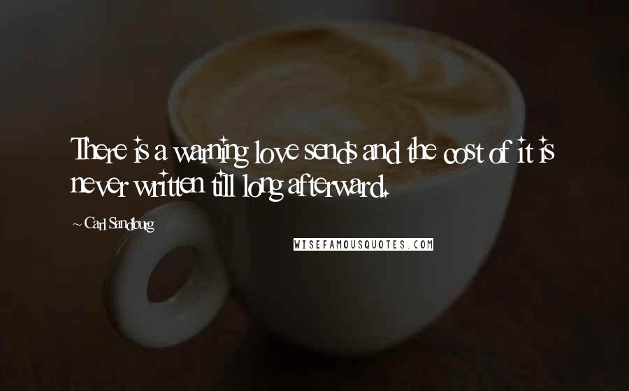 Carl Sandburg Quotes: There is a warning love sends and the cost of it is never written till long afterward.