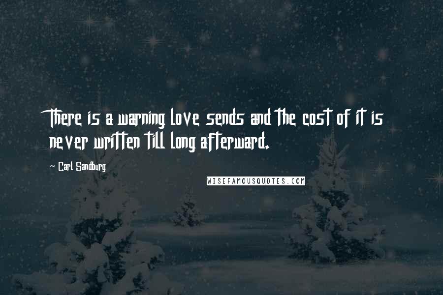 Carl Sandburg Quotes: There is a warning love sends and the cost of it is never written till long afterward.