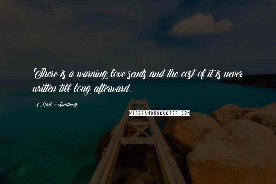 Carl Sandburg Quotes: There is a warning love sends and the cost of it is never written till long afterward.