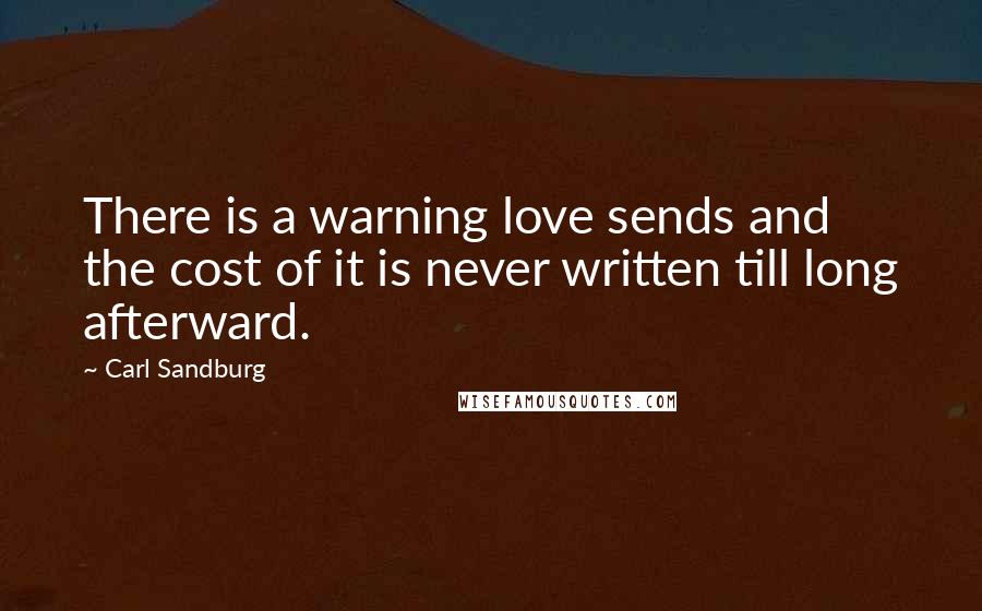Carl Sandburg Quotes: There is a warning love sends and the cost of it is never written till long afterward.